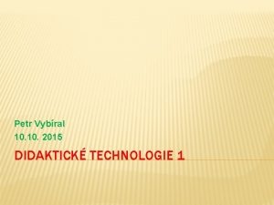 Petr Vybral 10 2015 DIDAKTICK TECHNOLOGIE 1 SYLABUS