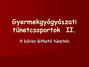 Gyermekgygyszati tnetcsoportok II A brn lthat tnetek Brtnetek