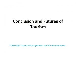 Conclusion and Futures of Tourism TOMG 200 Tourism