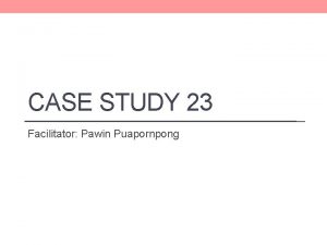 CASE STUDY 23 Facilitator Pawin Puapornpong Gravid Year