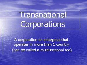Transnational Corporations A corporation or enterprise that operates