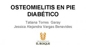 OSTEOMIELITIS EN PIE DIABTICO Tatiana Torres Garay Jessica
