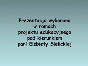 Prezentacja wykonana w ramach projektu edukacyjnego pod kierunkiem