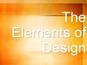 The Elements of Design Elements of Design The