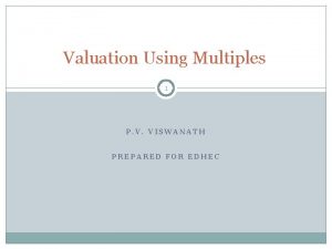 Valuation Using Multiples 1 P V VISWANATH PREPARED