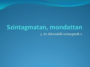 Szintagmatan mondattan 3 Az alrendel szintagmk 2 A