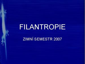 FILANTROPIE ZIMN SEMESTR 2007 Zkladn informace Vyuujc Frantiek