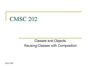 CMSC 202 Classes and Objects Reusing Classes with