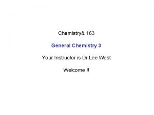 Chemistry 163 General Chemistry 3 Your Instructor is