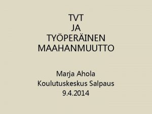 TVT JA TYPERINEN MAAHANMUUTTO Marja Ahola Koulutuskeskus Salpaus