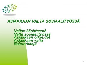 ASIAKKAAN VALTA SOSIAALITYSS Vallan ksitteest Valta sosiaalityss Asiakkaan