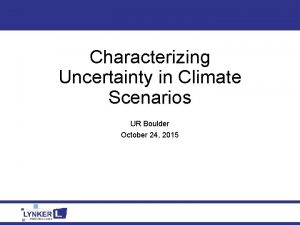 Characterizing Uncertainty in Climate Scenarios UR Boulder October