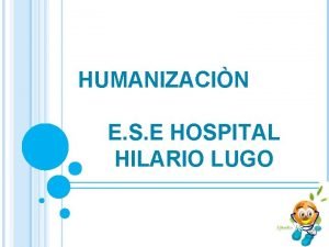 HUMANIZACIN E S E HOSPITAL HILARIO LUGO POLITICA