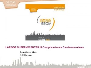 LARGOS SUPERVIVIENTES III Complicaciones Cardiovasculares Jess Garca Mata