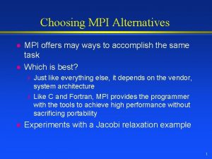 Choosing MPI Alternatives l l MPI offers may
