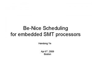 BeNice Scheduling for embedded SMT processors Handong Ye
