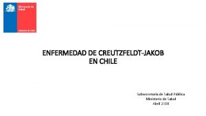 ENFERMEDAD DE CREUTZFELDTJAKOB EN CHILE Subsecretara de Salud