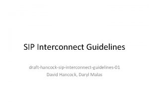 SIP Interconnect Guidelines drafthancocksipinterconnectguidelines01 David Hancock Daryl Malas