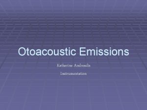 Otoacoustic Emissions Katherine Andreadis Instrumentation Background The presence