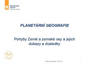 PLANETRN GEOGRAFIE Pohyby Zem a zemsk osy a