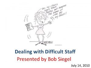 Dealing with Difficult Staff Presented by Bob Siegel