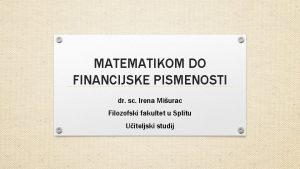 MATEMATIKOM DO FINANCIJSKE PISMENOSTI dr sc Irena Miurac