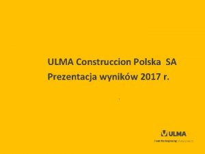 ULMA Construccion Polska SA Prezentacja wynikw 2017 r