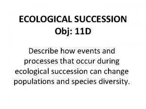 ECOLOGICAL SUCCESSION Obj 11 D Describe how events