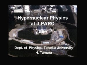 Hypernuclear Physics at JPARC Dept of Physics Tohoku