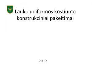 Lauko uniformos kostiumo konstrukciniai pakeitimai 2012 Tikslas Supaindinti