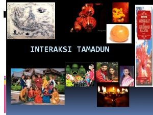 INTERAKSI TAMADUN DEFINISI INTERAKSI Pertemuan perhubungan komunikasi Antara