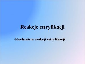 Reakcje estryfikacji Mechanizm reakcji estryfikacji Mechanizm reakcji estryfikacji