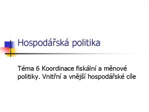 Hospodsk politika Tma 6 Koordinace fiskln a mnov