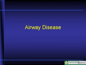 Airway Disease Airway Disease Airway obstruction increased volume