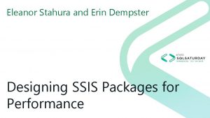 Eleanor Stahura and Erin Dempster Designing SSIS Packages