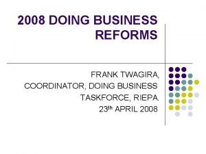 2008 DOING BUSINESS REFORMS FRANK TWAGIRA COORDINATOR DOING