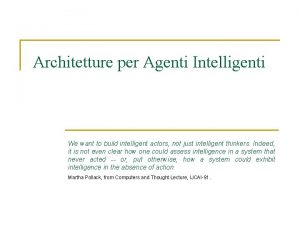 Architetture per Agenti Intelligenti We want to build