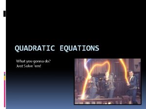 QUADRATIC EQUATIONS What you gonna do Just Solve