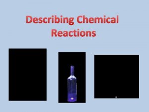 Describing Chemical Reactions Chemical Reactions A chemical reaction