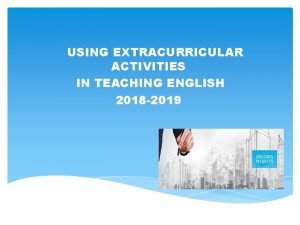 USING EXTRACURRICULAR ACTIVITIES IN TEACHING ENGLISH 2018 2019