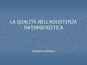 LA QUALIT NELLASSISTENZA INFERMIERISTICA GIOVANNA GIUFFREDA La qualit