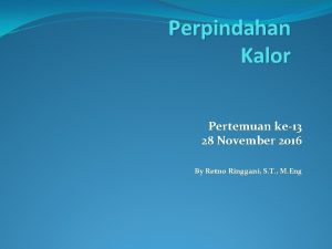 Perpindahan Kalor Pertemuan ke13 28 November 2016 By