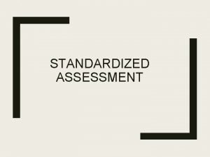 STANDARDIZED ASSESSMENT Learning Objectives Define standardized testing and