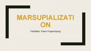 MARSUPIALIZATI ON Facilitator Pawin Puapornpong Marsupialization Bartholins cysts