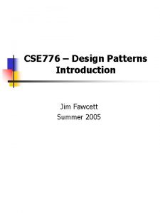 CSE 776 Design Patterns Introduction Jim Fawcett Summer CSE 776 Design Patterns Introduction Jim Fawcett Summer
