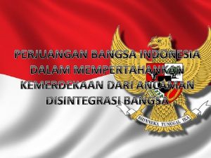 PERJUANGAN BANGSA INDONESIA DALAM MEMPERTAHANKAN KEMERDEKAAN DARI ANCAMAN