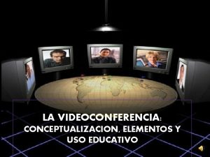 LA VIDEOCONFERENCIA CONCEPTUALIZACION ELEMENTOS Y USO EDUCATIVO Conceptualizacin