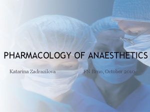 PHARMACOLOGY OF ANAESTHETICS Katarina Zadrazilova FN Brno October