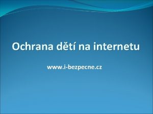 Ochrana dt na internetu www ibezpecne cz Nebezpe