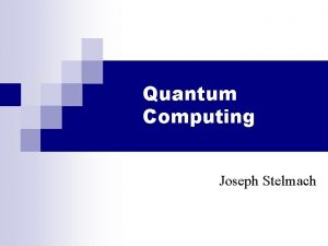 Quantum Computing Joseph Stelmach Overview Introduction and History